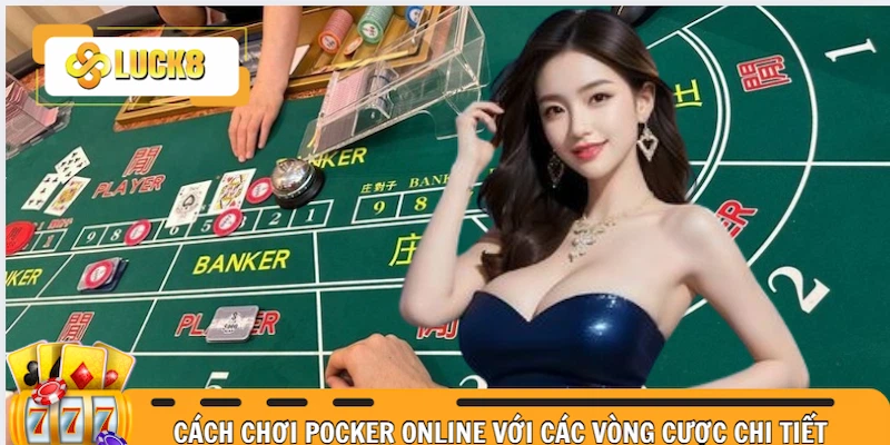 Cách chơi Pocker online chi tiết dễ hiểu cho người mới