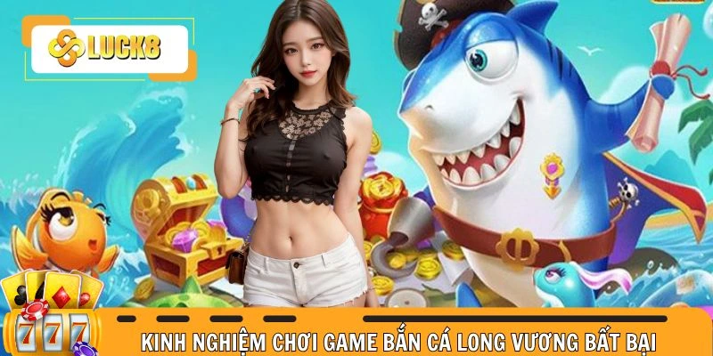 Kinh nghiệm chơi game bắn cá Long Vương tối ưu thắng lợi